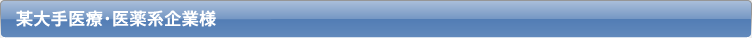 某大手医療・医薬系企業様