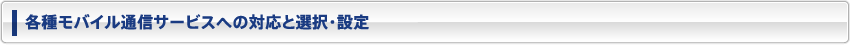 各種モバイル通信サービスへの対応と選択・設定