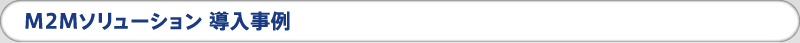 M2M ソリューション 導入事例