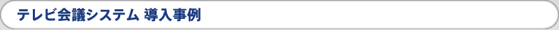 テレビ会議システム 導入事例