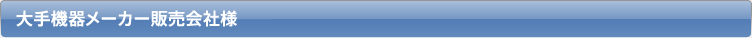 大手機器メーカー販売会社様
